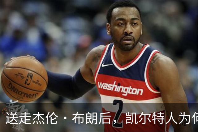送走杰伦·布朗后，凯尔特人为何被看好更强？